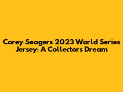 Corey Seager's 2023 World Series Jersey: A Collector's Dream