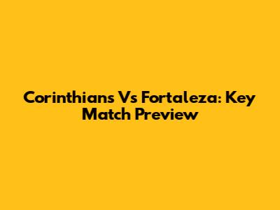 Corinthians Vs Fortaleza: Key Match Preview