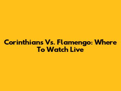 Corinthians Vs. Flamengo: Where To Watch Live