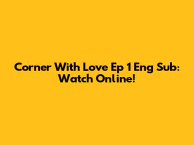 Corner With Love Ep 1 Eng Sub: Watch Online!