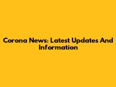 Corona News: Latest Updates And Information