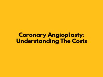 Coronary Angioplasty: Understanding The Costs