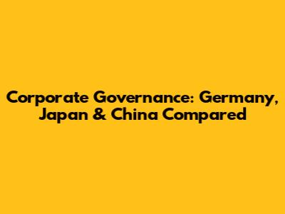 Corporate Governance: Germany, Japan & China Compared