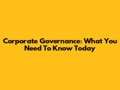 Corporate Governance: What You Need To Know Today