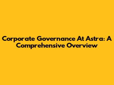 Corporate Governance At Astra: A Comprehensive Overview