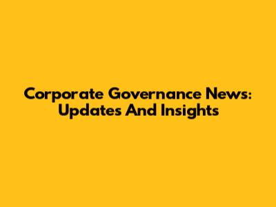 Corporate Governance News: Updates And Insights