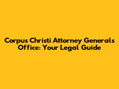 Corpus Christi Attorney General's Office: Your Legal Guide