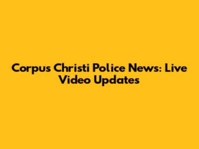 Corpus Christi Police News: Live Video Updates