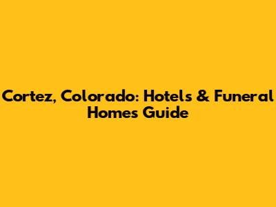 Cortez, Colorado: Hotels & Funeral Homes Guide