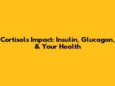 Cortisol's Impact: Insulin, Glucagon, & Your Health