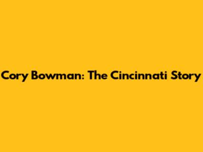 Cory Bowman: The Cincinnati Story