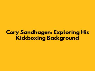 Cory Sandhagen: Exploring His Kickboxing Background