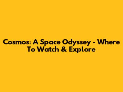 Cosmos: A Space Odyssey - Where To Watch & Explore