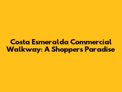 Costa Esmeralda Commercial Walkway: A Shopper's Paradise
