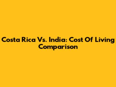 Costa Rica Vs. India: Cost Of Living Comparison