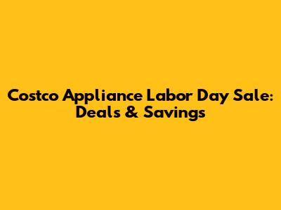 Costco Appliance Labor Day Sale: Deals & Savings