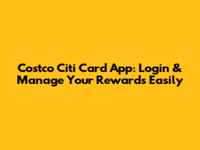 Costco Citi Card App: Login & Manage Your Rewards Easily