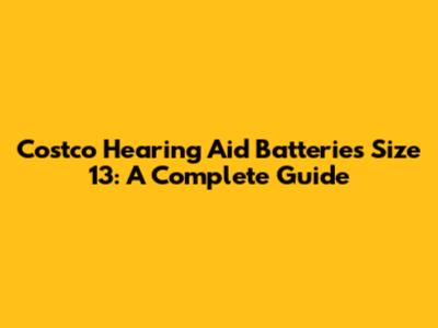 Costco Hearing Aid Batteries Size 13: A Complete Guide