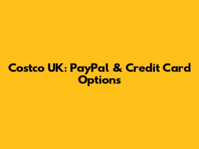Costco UK: PayPal & Credit Card Options