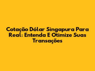 Cotação Dólar Singapura Para Real: Entenda E Otimize Suas Transações