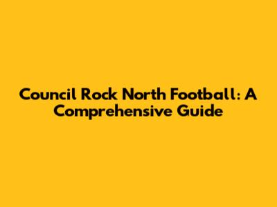 Council Rock North Football: A Comprehensive Guide