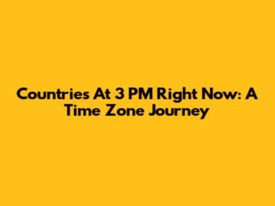 Countries At 3 PM Right Now: A Time Zone Journey