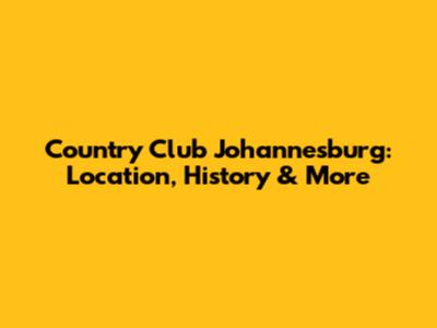 Country Club Johannesburg: Location, History & More