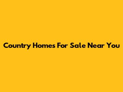 Country Homes For Sale Near You