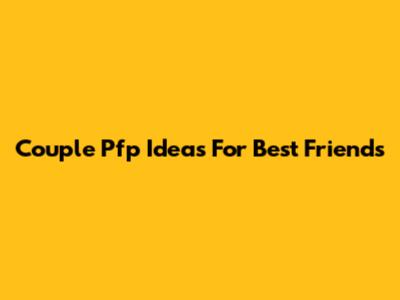 Couple Pfp Ideas For Best Friends