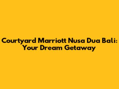 Courtyard Marriott Nusa Dua Bali: Your Dream Getaway