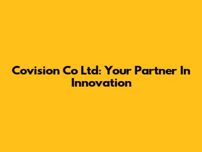 Covision Co Ltd: Your Partner In Innovation