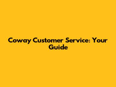Coway Customer Service: Your Guide
