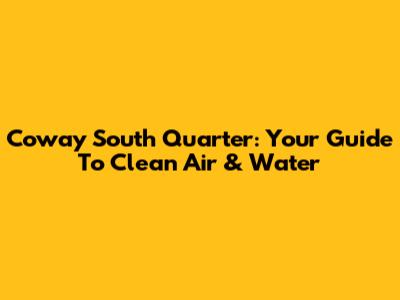 Coway South Quarter: Your Guide To Clean Air & Water