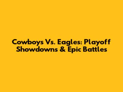 Cowboys Vs. Eagles: Playoff Showdowns & Epic Battles