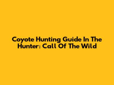 Coyote Hunting Guide In The Hunter: Call Of The Wild
