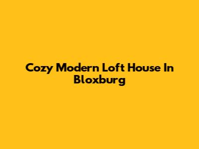 Cozy Modern Loft House In Bloxburg