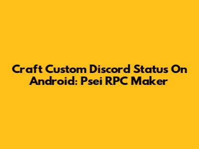 Craft Custom Discord Status On Android: Psei RPC Maker