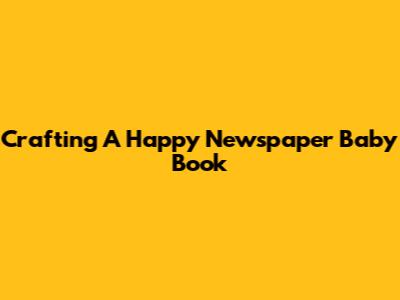 Crafting A Happy Newspaper Baby Book