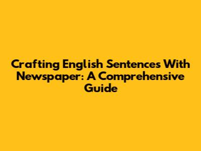 Crafting English Sentences With 'Newspaper': A Comprehensive Guide