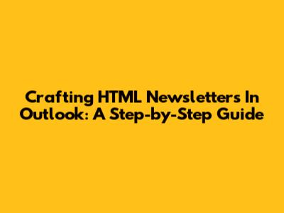 Crafting HTML Newsletters In Outlook: A Step-by-Step Guide