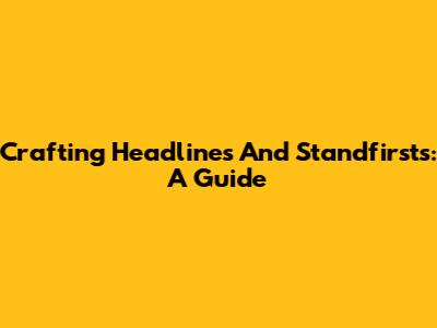 Crafting Headlines And Standfirsts: A Guide