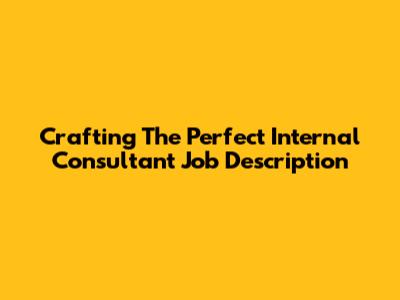 Crafting The Perfect Internal Consultant Job Description