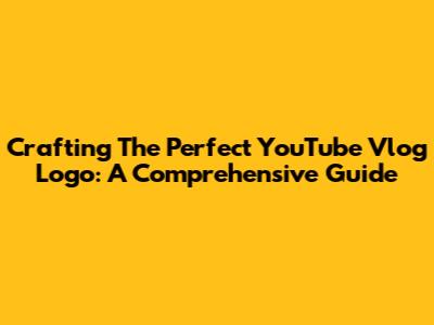 Crafting The Perfect YouTube Vlog Logo: A Comprehensive Guide