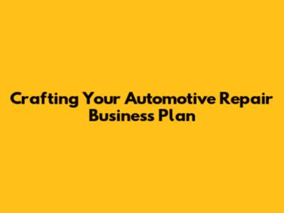 Crafting Your Automotive Repair Business Plan