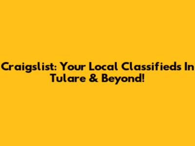 Craigslist: Your Local Classifieds In Tulare & Beyond!