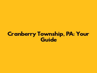 Cranberry Township, PA: Your Guide