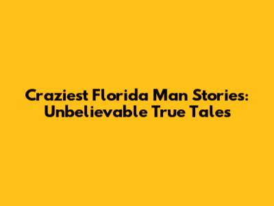 Craziest Florida Man Stories: Unbelievable True Tales