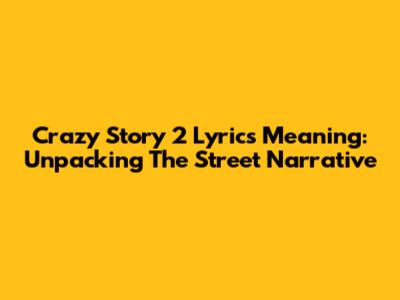 Crazy Story 2 Lyrics Meaning: Unpacking The Street Narrative
