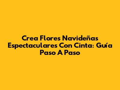 Crea Flores Navideñas Espectaculares Con Cinta: Guía Paso A Paso