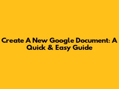 Create A New Google Document: A Quick & Easy Guide